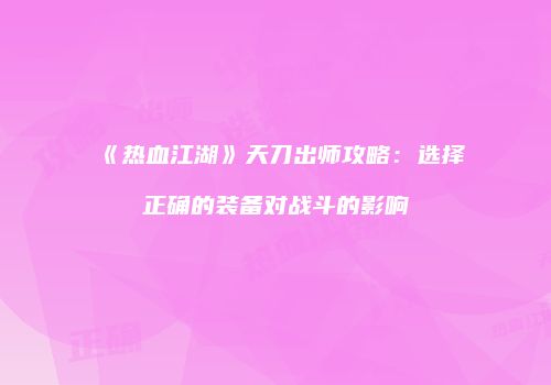 《热血江湖》天刀出师攻略:选择正确的装备对战斗的影响