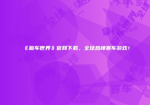 《飚车世界》官网下载，全球热捧赛车游戏！