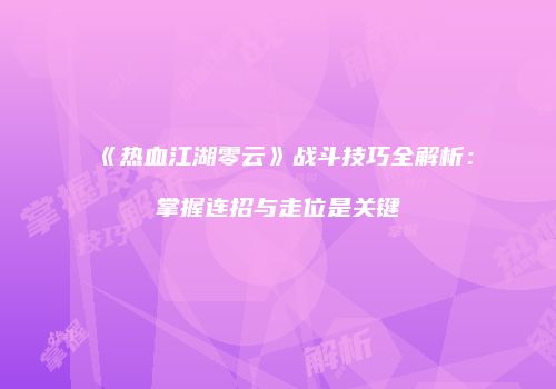 《热血江湖零云》战斗技巧全解析:掌握连招与走位是关键
