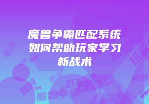 魔兽争霸匹配系统如何帮助玩家学习新战术
