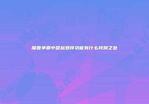 魔兽争霸中鼠标悬停功能有什么特别之处