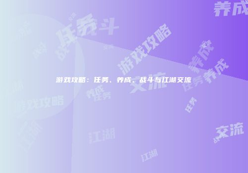 游戏攻略：任务、养成、战斗与江湖交流
