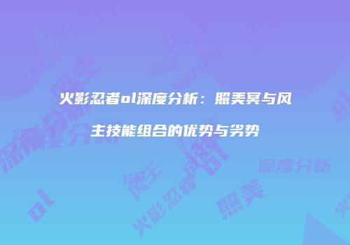 火影忍者ol深度分析：照美冥与风主技能组合的优势与劣势