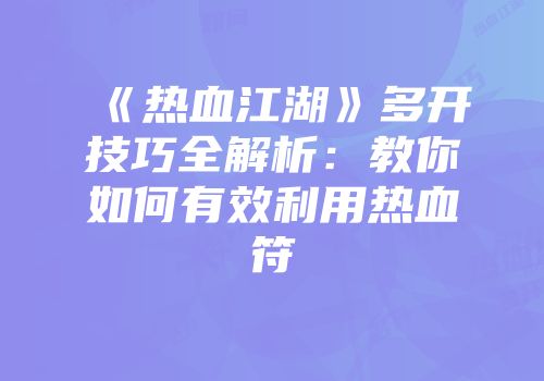 《热血江湖》多开技巧全解析:教你如何有效利用热血符