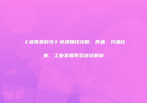 《波西亚时光》快速赚钱攻略：养鱼、钓鱼比赛、工业发展等多途径解析