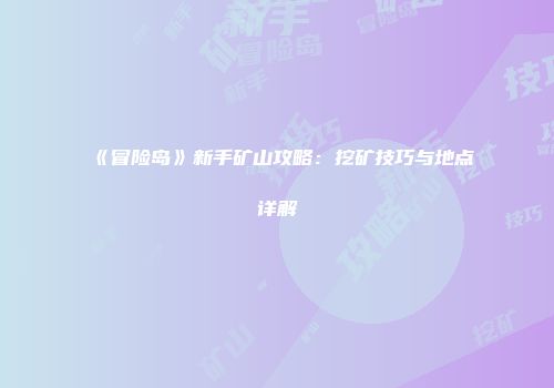 《冒险岛》新手矿山攻略：挖矿技巧与地点详解