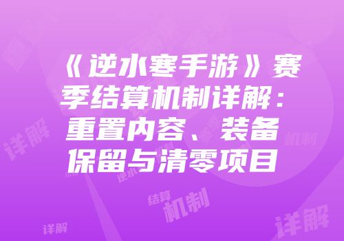 《逆水寒手游》赛季结算机制详解：重置内容、装备保留与清零项目