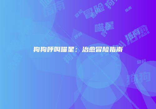 狗狗呼叫喵星：治愈冒险指南