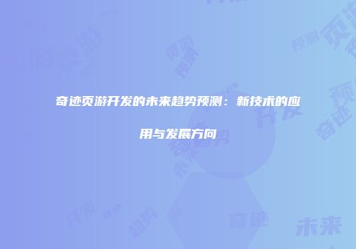 奇迹页游开发的未来趋势预测：新技术的应用与发展方向