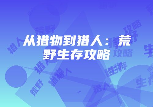 从猎物到猎人：荒野生存攻略