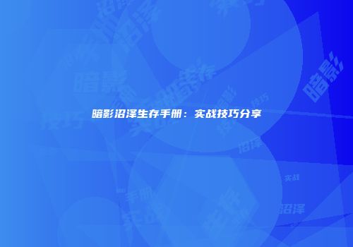 暗影沼泽生存手册：实战技巧分享