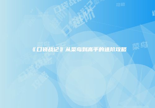 《口袋战记》从菜鸟到高手的进阶攻略
