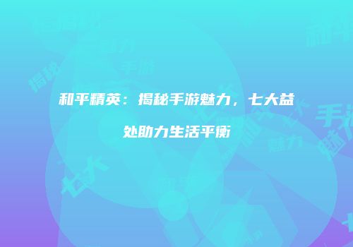和平精英：揭秘手游魅力，七大益处助力生活平衡