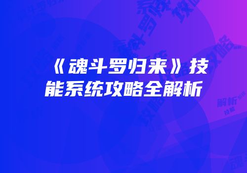 《魂斗罗归来》技能系统攻略全解析