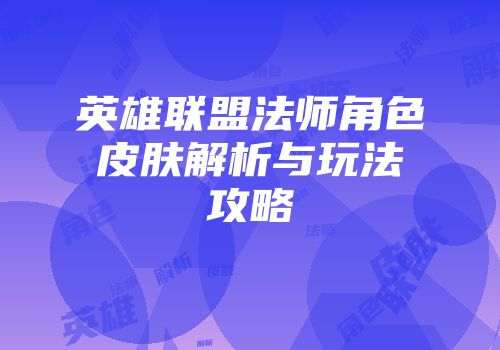 英雄联盟法师角色皮肤解析与玩法攻略