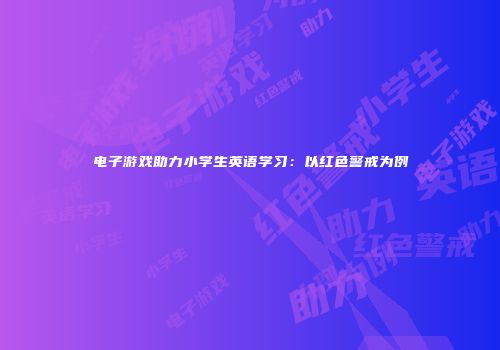 电子游戏助力小学生英语学习：以红色警戒为例
