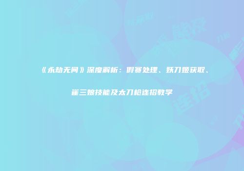 《永劫无间》深度解析：假赛处理、妖刀姬获取、崔三娘技能及太刀枪连招教学