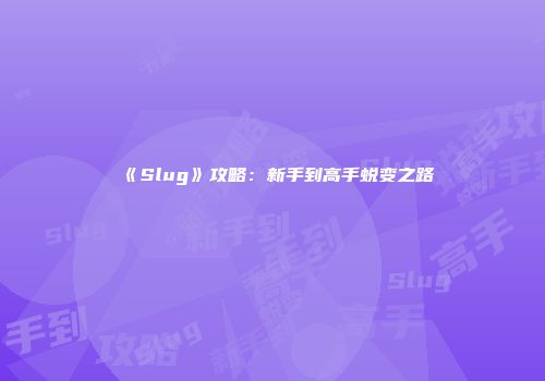 《Slug》攻略：新手到高手蜕变之路