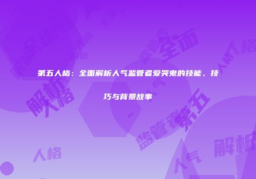 第五人格：全面解析人气监管者爱哭鬼的技能、技巧与背景故事