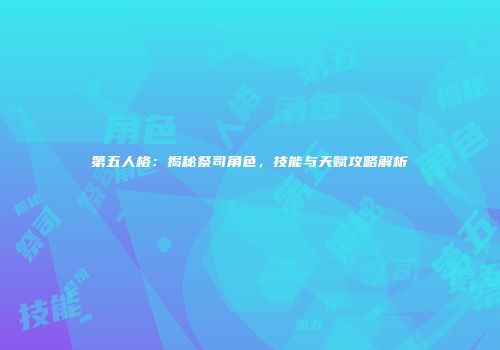 第五人格：揭秘祭司角色，技能与天赋攻略解析