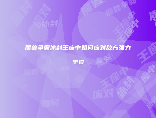 魔兽争霸冰封王座中如何应对敌方强力单位