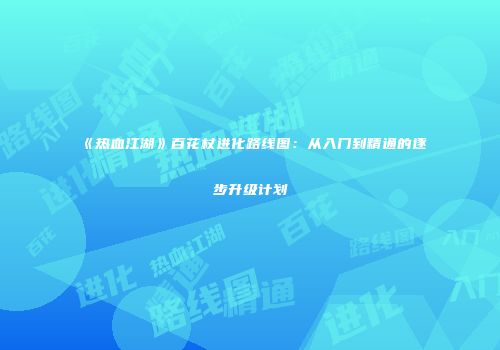《热血江湖》百花杖进化路线图：从入门到精通的逐步升级计划