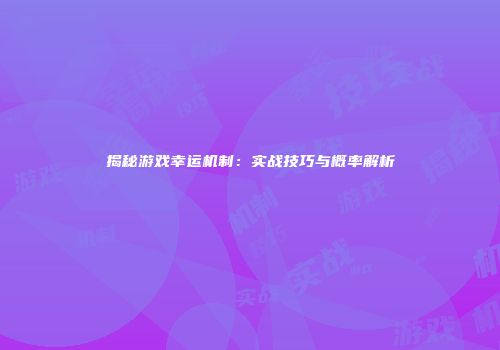 揭秘游戏幸运机制：实战技巧与概率解析