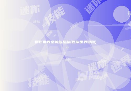 迷你世界全神仙技能(迷你世界冒险)