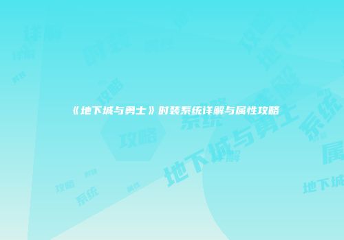《地下城与勇士》时装系统详解与属性攻略