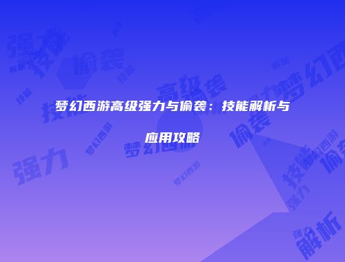 梦幻西游高级强力与偷袭：技能解析与应用攻略
