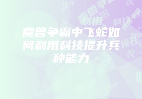 魔兽争霸中飞蛇如何利用科技提升兵种能力