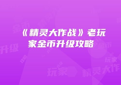 《精灵大作战》老玩家金币升级攻略