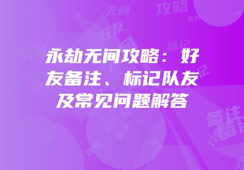 永劫无间攻略：好友备注、标记队友及常见问题解答