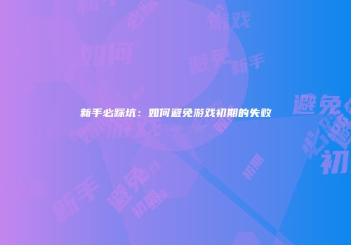 新手必踩坑：如何避免游戏初期的失败