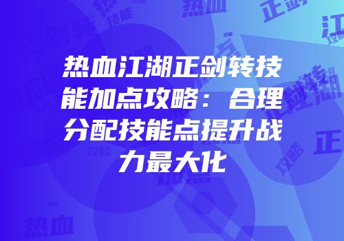 热血江湖正剑转技能加点攻略：合理分配技能点提升战力最大化