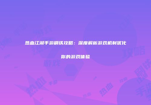 热血江湖手游刷铁攻略：深度解析游戏机制优化你的游戏体验