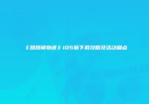 《甜甜萌物语》iOS版下载攻略及活动盘点