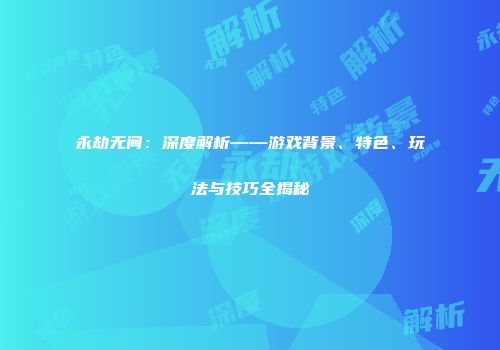 永劫无间：深度解析——游戏背景、特色、玩法与技巧全揭秘