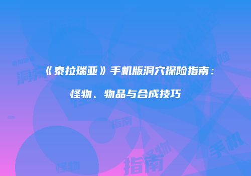《泰拉瑞亚》手机版洞穴探险指南：怪物、物品与合成技巧