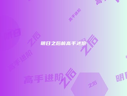 明日之后前高手进阶