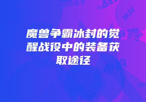 魔兽争霸冰封的觉醒战役中的装备获取途径