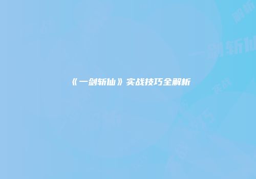 《一剑斩仙》实战技巧全解析
