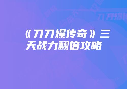 《刀刀爆传奇》三天战力翻倍攻略