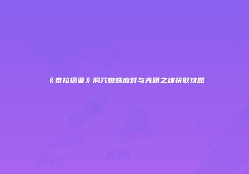 《泰拉瑞亚》洞穴蜘蛛应对与光明之魂获取攻略