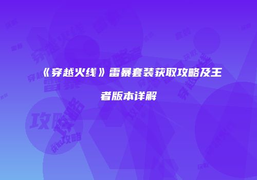 《穿越火线》雷暴套装获取攻略及王者版本详解