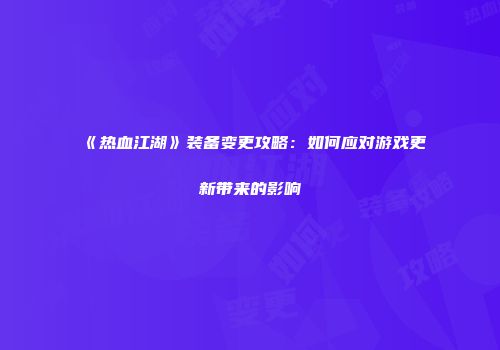 《热血江湖》装备变更攻略:如何应对游戏更新带来的影响