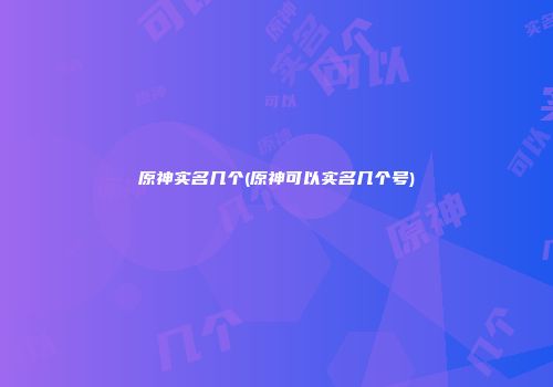 原神实名几个(原神可以实名几个号)