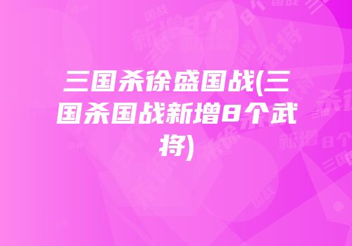 三国杀徐盛国战(三国杀国战新增8个武将)