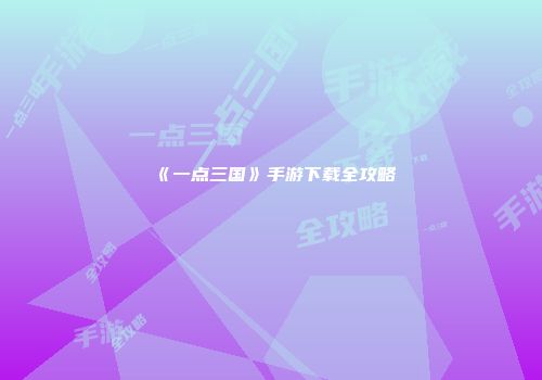 《一点三国》手游下载全攻略