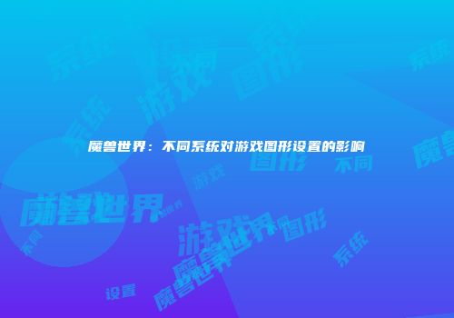 魔兽世界：不同系统对游戏图形设置的影响